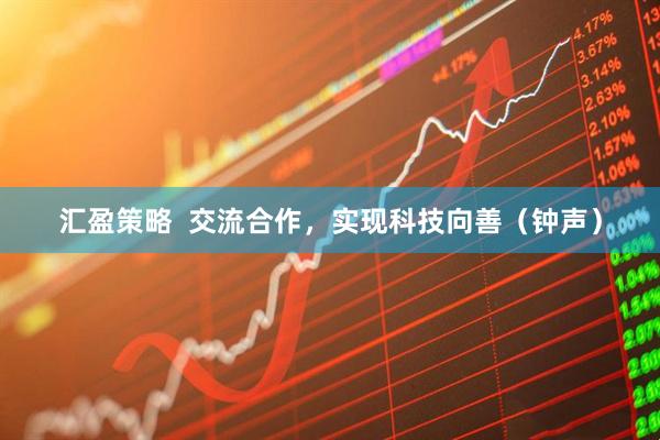 汇盈策略  交流合作，实现科技向善（钟声）