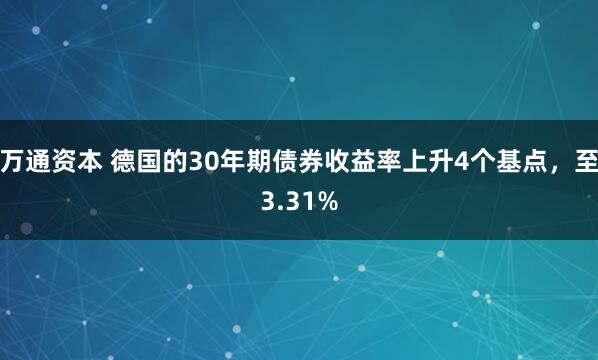万通资本 德国的30年期债券收益率上升4个基点，至3.31%