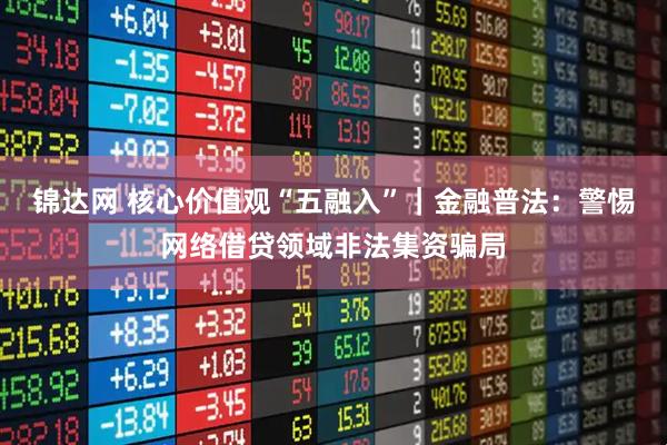 锦达网 核心价值观“五融入”｜金融普法：警惕网络借贷领域非法集资骗局