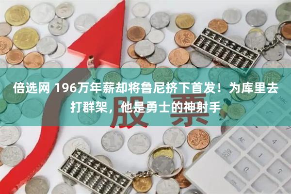 倍选网 196万年薪却将鲁尼挤下首发！为库里去打群架，他是勇士的神射手