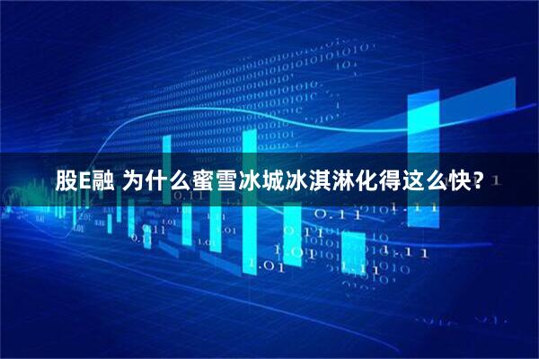股E融 为什么蜜雪冰城冰淇淋化得这么快？