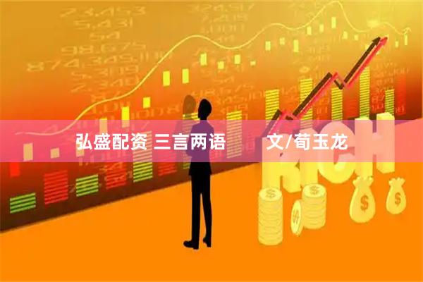 弘盛配资 三言两语        文/荀玉龙