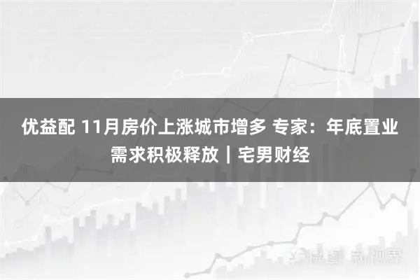 优益配 11月房价上涨城市增多 专家：年底置业需求积极释放｜宅男财经