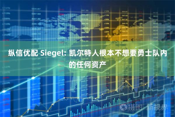 纵信优配 Siegel: 凯尔特人根本不想要勇士队内的任何资产