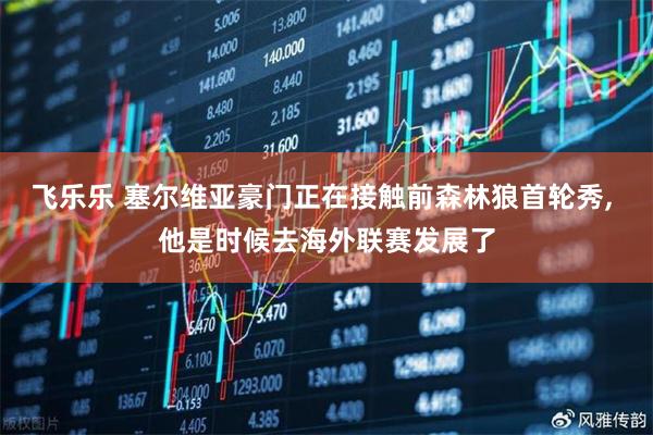 飞乐乐 塞尔维亚豪门正在接触前森林狼首轮秀, 他是时候去海外联赛发展了